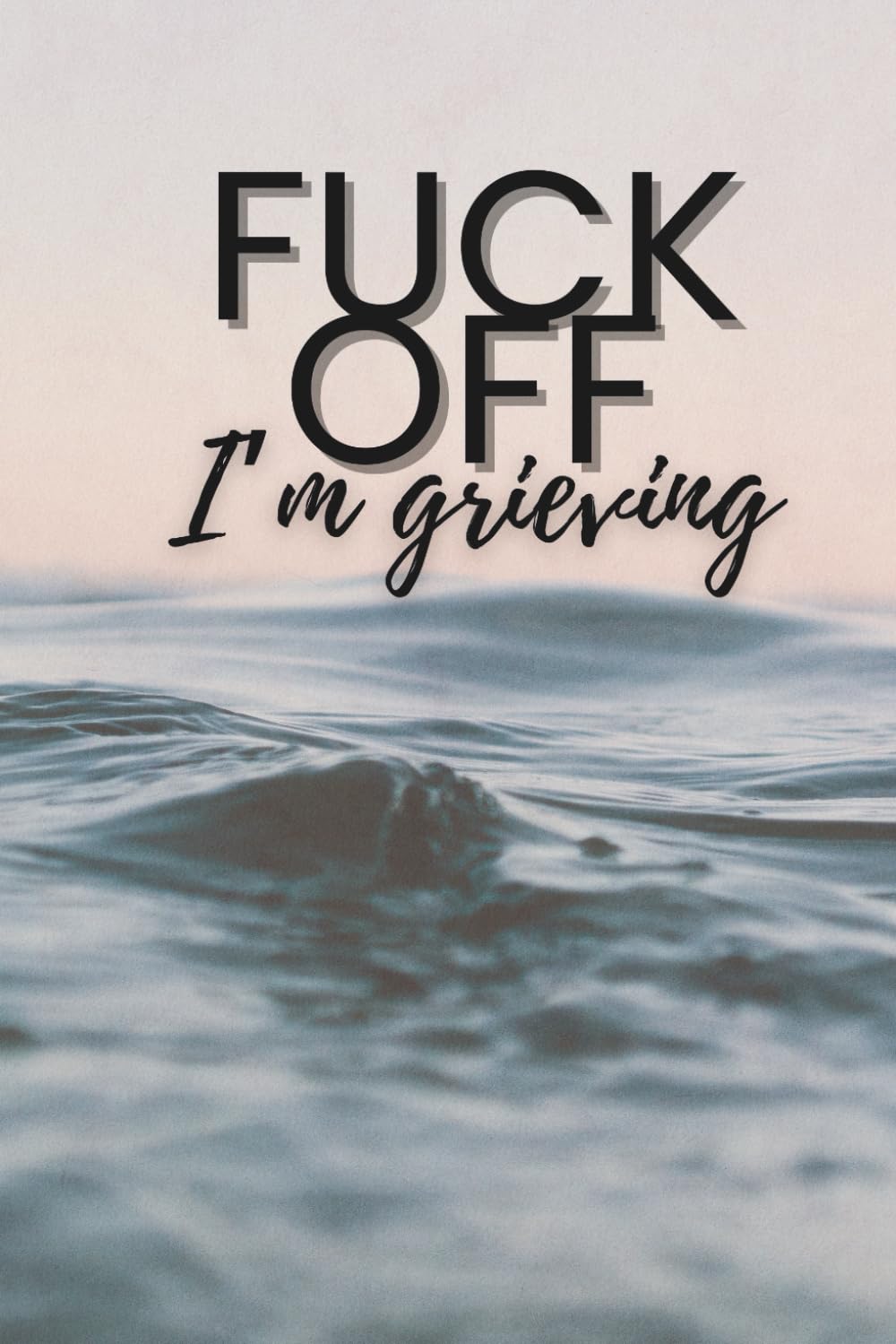 Fuck Off: I'm Grieving: A 90-day guided journal to help you work through grief