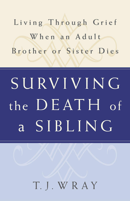 SURVIVING THE DEATH OF A SIBLING: Living Through Grief When an Adult Brother or Sister Dies
