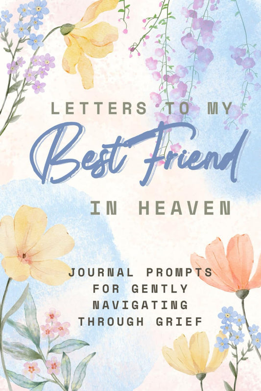 Letters To My Best Friend in Heaven: Prompts for Navigating Through Grief: Guided Grief Journal with Healing Prompts for Remembering Your Best Friend, Coping with Loss, and Keeping Their Memory Alive