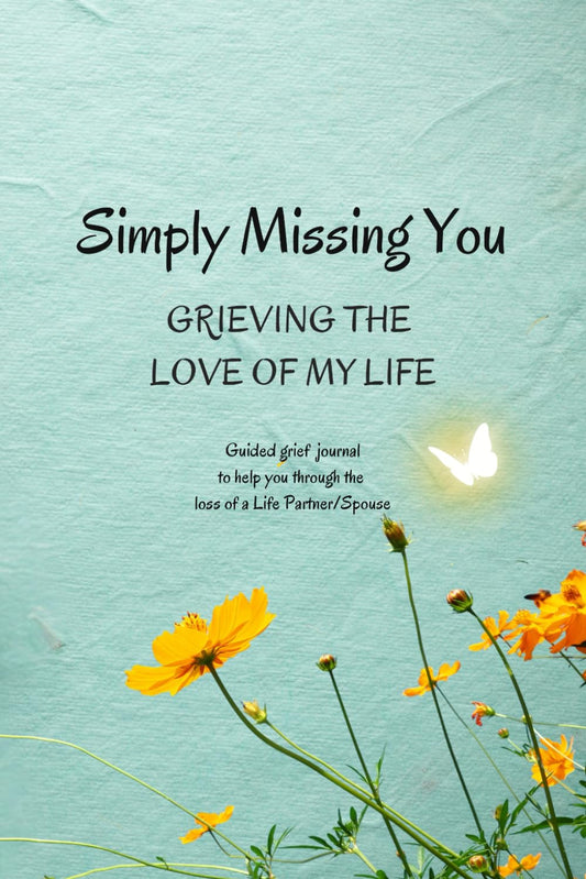 Simply Missing You : Grieving the Love of My Life : Guided Grief Journal for Loss of Life Partner/Spouse: Grief Recovery Workbook for a Husband, Wife or Life Partner who are Grieving